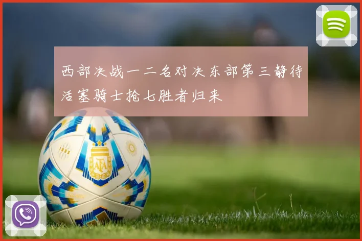 西部决战一二名对决东部第三静待活塞骑士抢七胜者归来