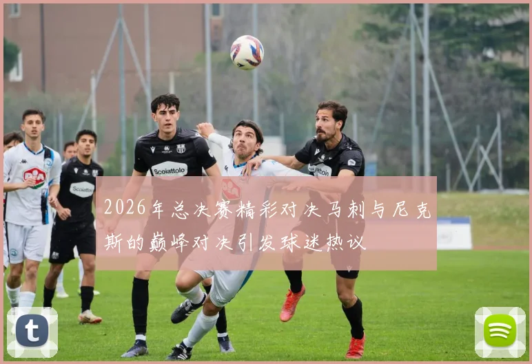 2026年总决赛精彩对决马刺与尼克斯的巅峰对决引发球迷热议