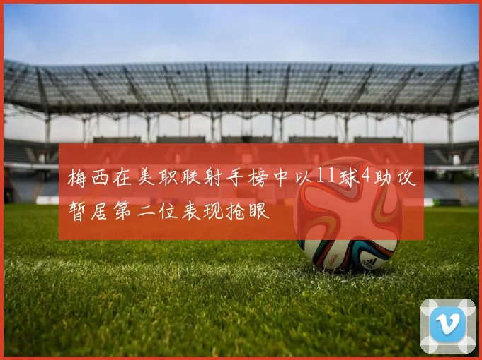 梅西在美职联射手榜中以11球4助攻暂居第二位表现抢眼