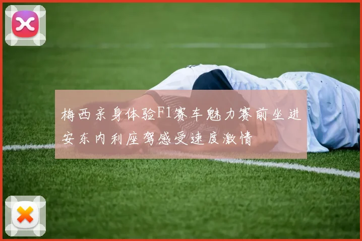 梅西亲身体验F1赛车魅力赛前坐进安东内利座驾感受速度激情